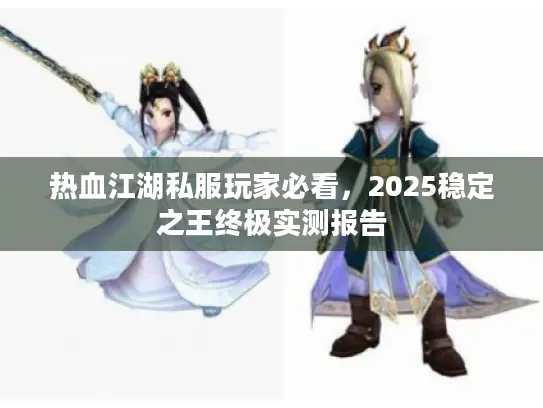 热血江湖私服玩家必看，2025稳定之王终极实测报告