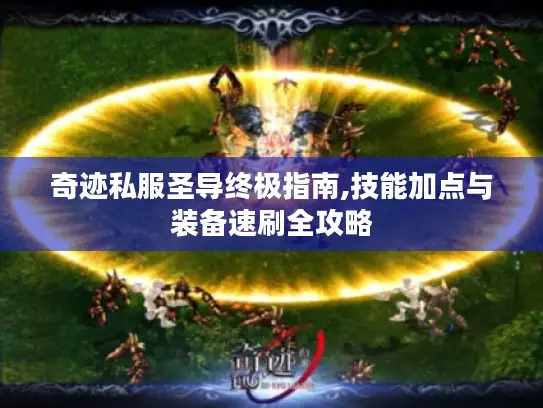 奇迹私服圣导终极指南,技能加点与装备速刷全攻略 奇迹私服圣导终极指南,技能加点与装备速刷全攻略
