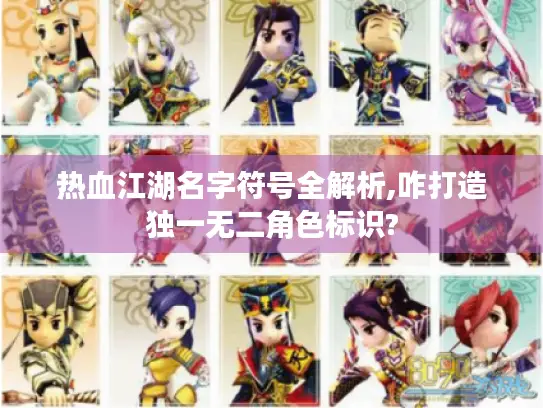 热血江湖名字符号全解析,咋打造独一无二角色标识?