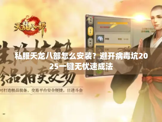 私服天龙八部怎么安装？避开病毒坑2025一键无忧速成法