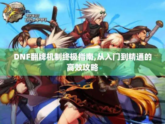 DNF翻牌机制终极指南,从入门到精通的高效攻略