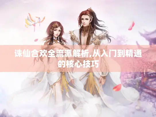 诛仙合欢全流派解析,从入门到精通的核心技巧