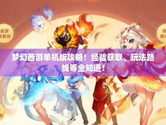 梦幻西游单机版攻略!经验获取、玩法路线等全知道! 梦幻西游单机版攻略!经验获取、玩法路线等全知道!