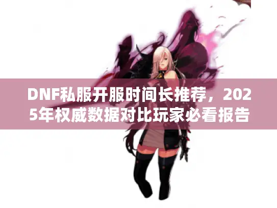 DNF私服开服时间长推荐，2025年权威数据对比玩家必看报告