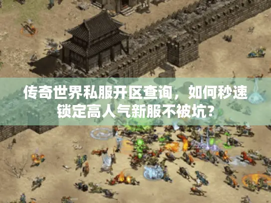 传奇世界私服开区查询,如何秒速锁定高人气新服不被坑? 传奇世界私服开区查询,如何秒速锁定高人气新服不被坑?