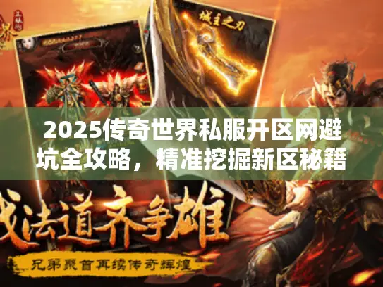 2025传奇世界私服开区网避坑全攻略,精准挖掘新区秘籍大揭秘 2025传奇世界私服开区网避坑全攻略,精准挖掘新区秘籍大揭秘