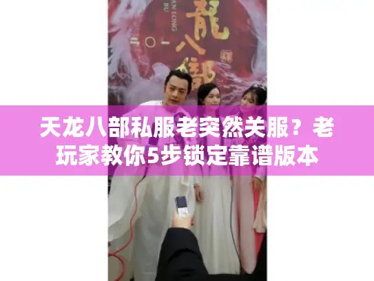 天龙八部私服老突然关服？老玩家教你5步锁定靠谱版本