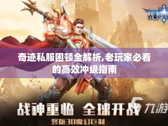 奇迹私服困顿全解析,老玩家必看的高效冲级指南