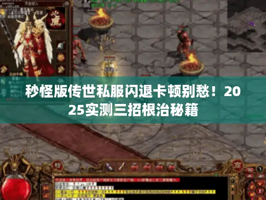 秒怪版传世私服闪退卡顿别愁!2025实测三招根治秘籍 秒怪版传世私服闪退卡顿别愁!2025实测三招根治秘籍