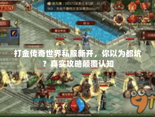 打金传奇世界私服新开，你以为都坑？真实攻略颠覆认知