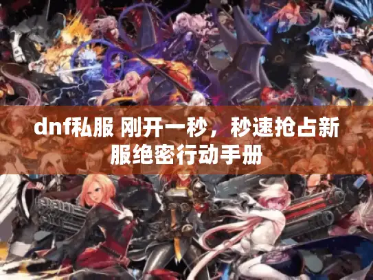 dnf私服 刚开一秒,秒速抢占新服绝密行动手册 dnf私服 刚开一秒,秒速抢占新服绝密行动手册