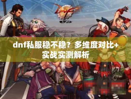 dnf私服稳不稳？多维度对比+实战实测解析