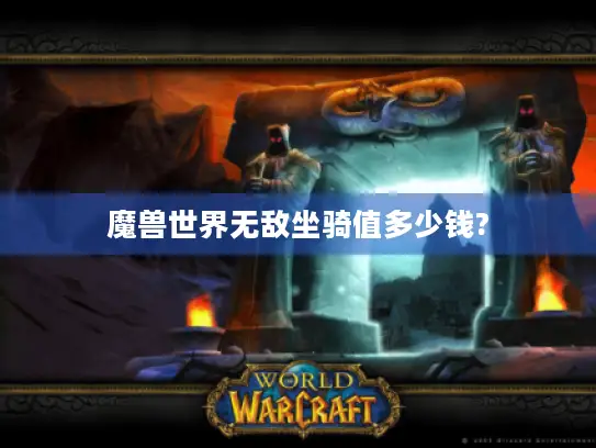魔兽世界无敌坐骑值多少钱? 魔兽世界无敌坐骑值多少钱?