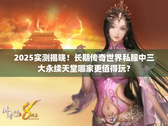 2025实测揭晓！长期传奇世界私服中三大永续天堂哪家更值得玩？