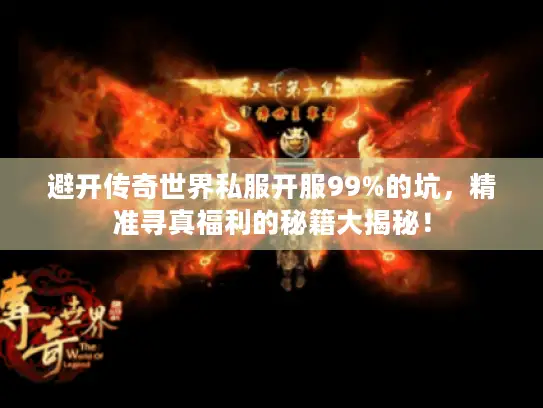 避开传奇世界私服开服99%的坑，精准寻真福利的秘籍大揭秘！
