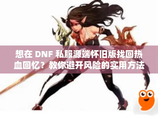 想在 DNF 私服源端怀旧版找回热血回忆？教你避开风险的实用方法