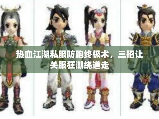 热血江湖私服防跑终极术,三招让关服狂潮绕道走 热血江湖私服防跑终极术,三招让关服狂潮绕道走