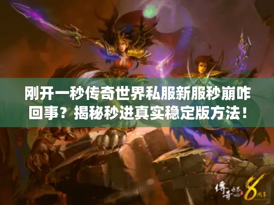 刚开一秒传奇世界私服新服秒崩咋回事？揭秘秒进真实稳定版方法！