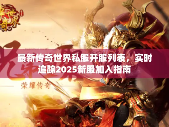 最新传奇世界私服开服列表，实时追踪2025新服加入指南