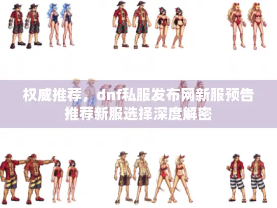 权威推荐，dnf私服发布网新服预告推荐新服选择深度解密