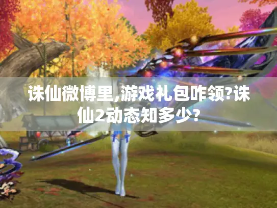 诛仙微博里,游戏礼包咋领?诛仙2动态知多少?