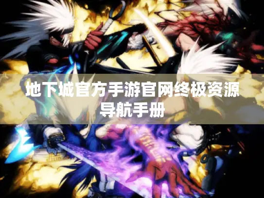 地下城官方手游官网终极资源导航手册