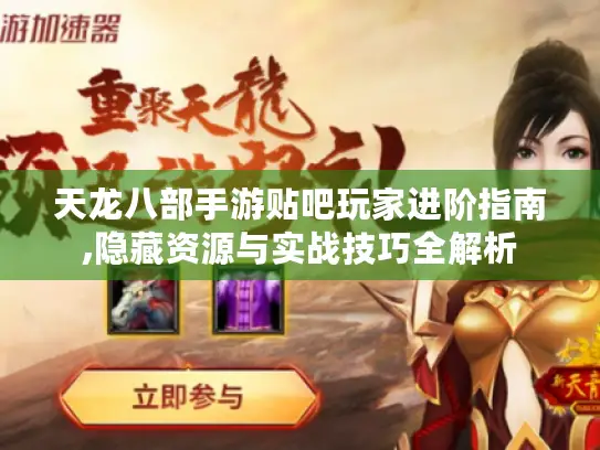 天龙八部手游贴吧玩家进阶指南,隐藏资源与实战技巧全解析 天龙八部手游贴吧玩家进阶指南,隐藏资源与实战技巧全解析
