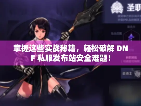 掌握这些实战秘籍，轻松破解 DNF 私服发布站安全难题！