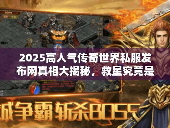 2025高人气传奇世界私服发布网真相大揭秘,救星究竟是谁? 2025高人气传奇世界私服发布网真相大揭秘,救星究竟是谁?