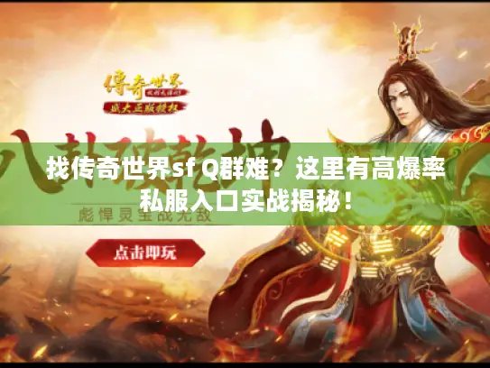 找传奇世界sf Q群难？这里有高爆率私服入口实战揭秘！
