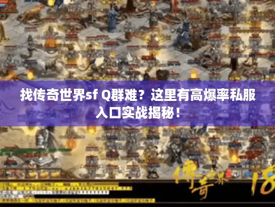 找传奇世界sf Q群难？这里有高爆率私服入口实战揭秘！
