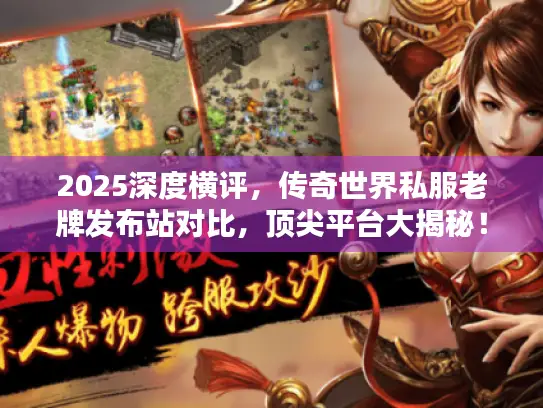 2025深度横评,传奇世界私服老牌发布站对比,顶尖平台大揭秘! 2025深度横评,传奇世界私服老牌发布站对比,顶尖平台大揭秘!