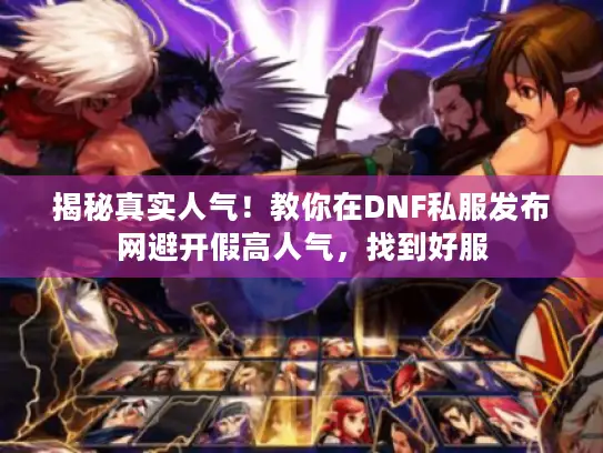 揭秘真实人气!教你在DNF私服发布网避开假高人气,找到好服 揭秘真实人气!教你在DNF私服发布网避开假高人气,找到好服
