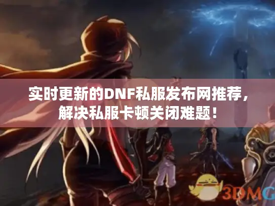 实时更新的DNF私服发布网推荐，解决私服卡顿关闭难题！
