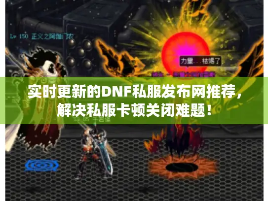 实时更新的DNF私服发布网推荐，解决私服卡顿关闭难题！