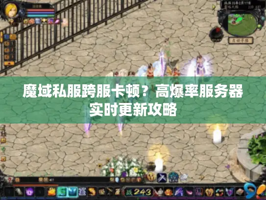 魔域私服跨服卡顿？高爆率服务器实时更新攻略