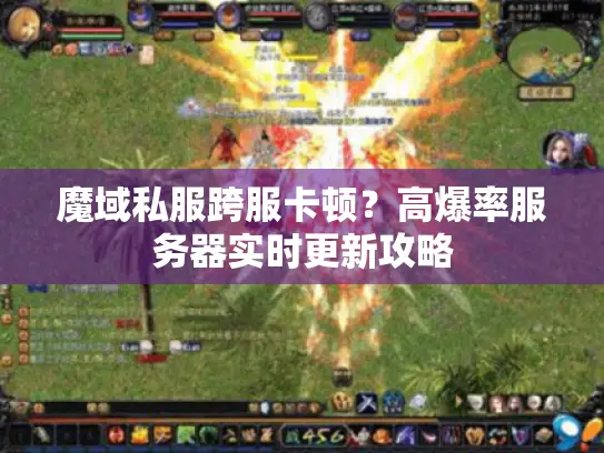 魔域私服跨服卡顿？高爆率服务器实时更新攻略
