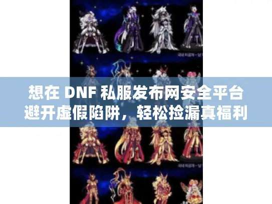 想在 DNF 私服发布网安全平台避开虚假陷阱，轻松捡漏真福利？看这里！