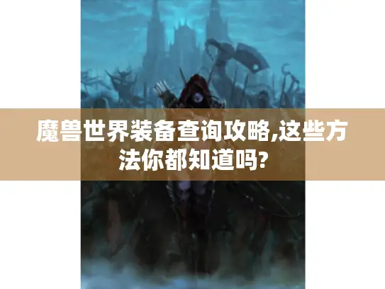 魔兽世界装备查询攻略,这些方法你都知道吗?