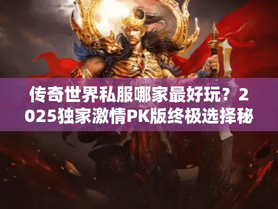 传奇世界私服哪家最好玩？2025独家激情PK版终极选择秘诀