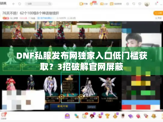 DNF私服发布网独家入口低门槛获取?3招破解官网屏蔽 DNF私服发布网独家入口低门槛获取?3招破解官网屏蔽