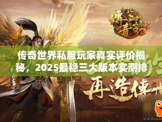 传奇世界私服玩家真实评价揭秘，2025最稳三大版本实测排行