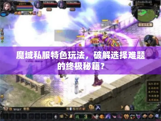 魔域私服特色玩法，破解选择难题的终极秘籍？