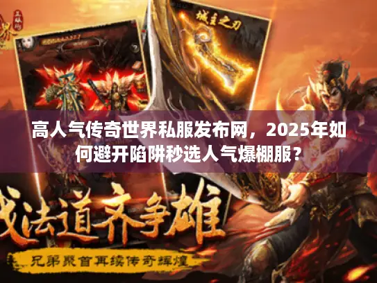 高人气传奇世界私服发布网，2025年如何避开陷阱秒选人气爆棚服？