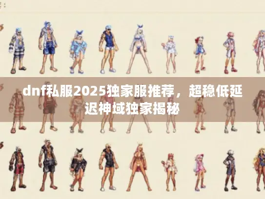 dnf私服2025独家服推荐，超稳低延迟神域独家揭秘