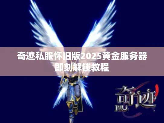 奇迹私服怀旧版2025黄金服务器即刻解锁教程
