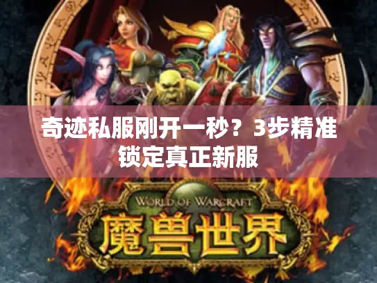奇迹私服刚开一秒?3步精准锁定真正新服 奇迹私服刚开一秒?3步精准锁定真正新服