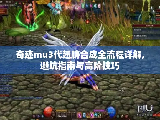 奇迹mu3代翅膀合成全流程详解,避坑指南与高阶技巧 奇迹mu3代翅膀合成全流程详解,避坑指南与高阶技巧