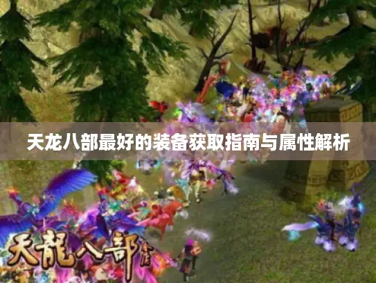天龙八部最好的装备获取指南与属性解析