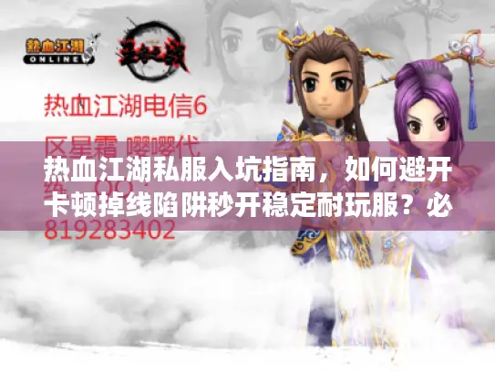 热血江湖私服入坑指南，如何避开卡顿掉线陷阱秒开稳定耐玩服？必看防坑手册